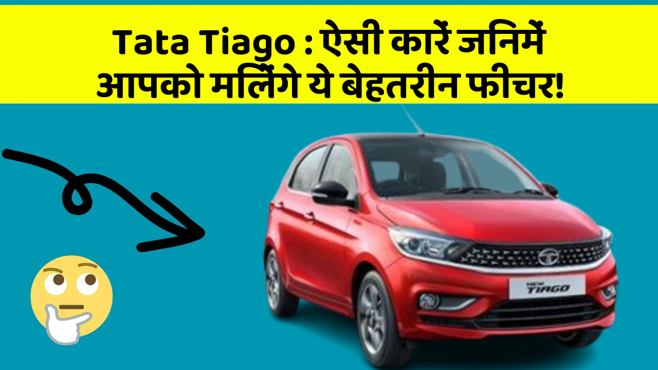 Tata Tiago: ऐसी कारें जिनमें आपको मिलेंगे ये बेहतरीन फीचर!