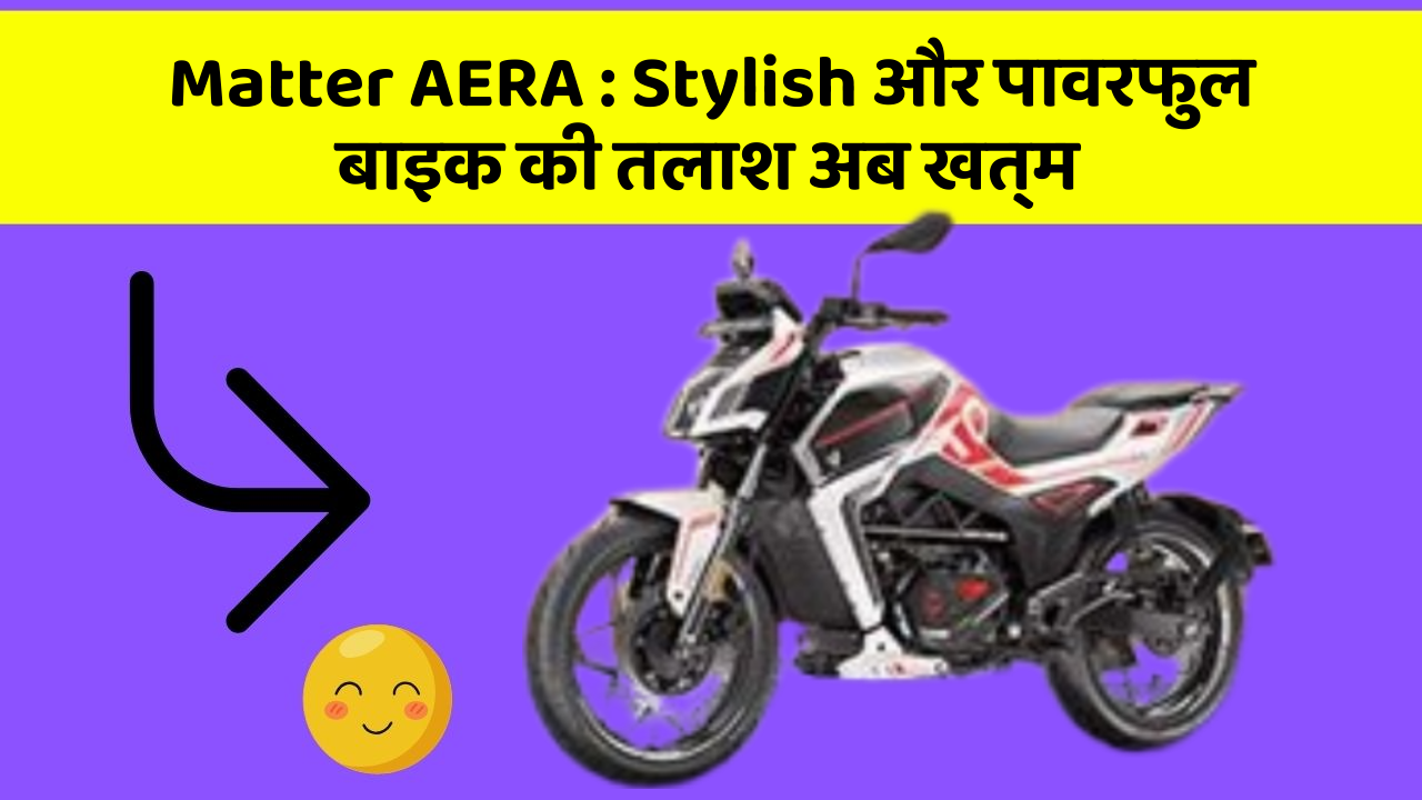 Matter AERA: Stylish और पावरफुल बाइक की तलाश अब खत्म