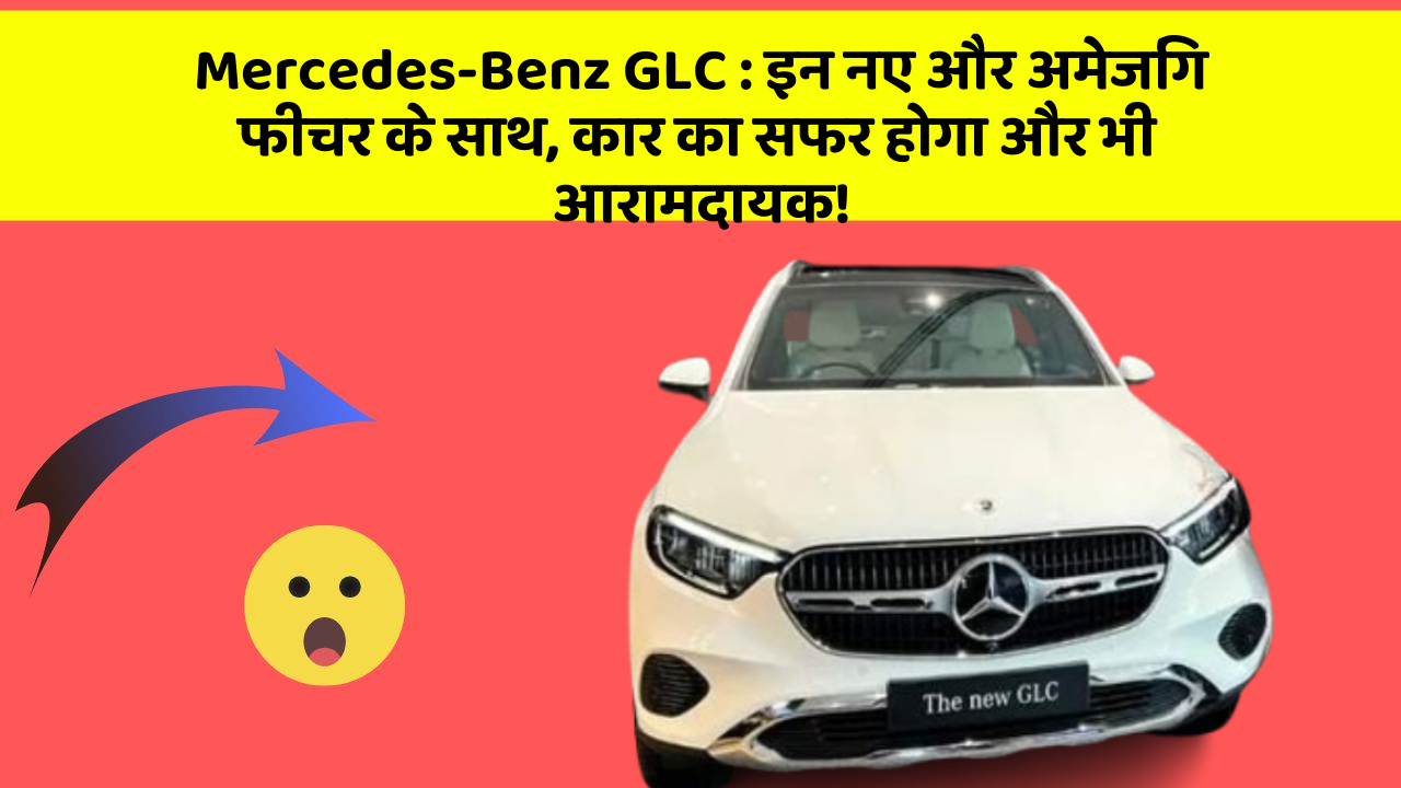 Mercedes-Benz GLC: इन नए और अमेजिंग फीचर के साथ, कार का सफर होगा और भी आरामदायक!