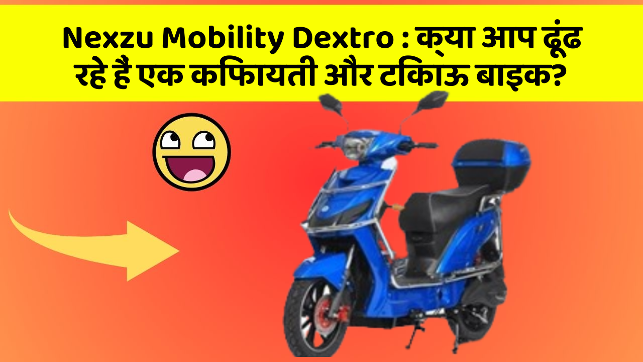 Nexzu Mobility Dextro: क्या आप ढूंढ रहे हैं एक किफायती और टिकाऊ बाइक?