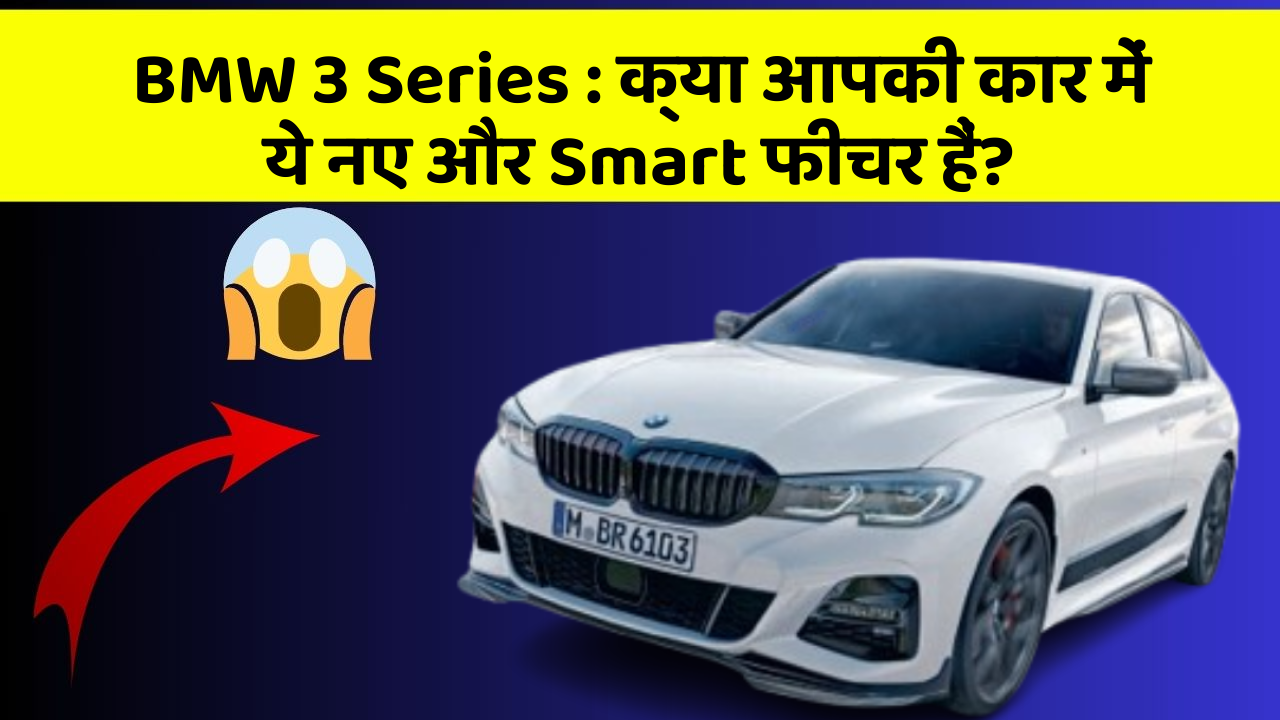 BMW 3 Series: क्या आपकी कार में ये नए और Smart फीचर हैं?