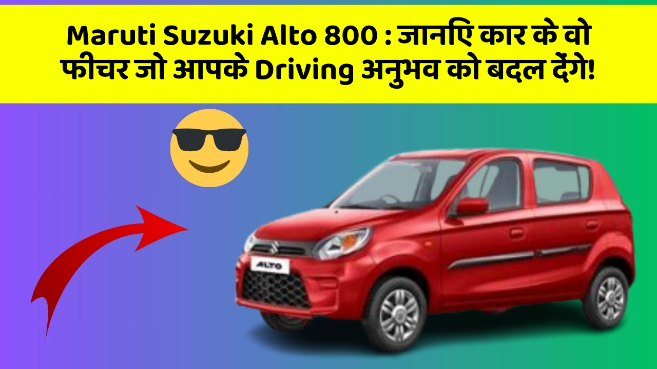 Maruti Suzuki Alto 800: जानिए कार के वो फीचर जो आपके Driving अनुभव को बदल देंगे!