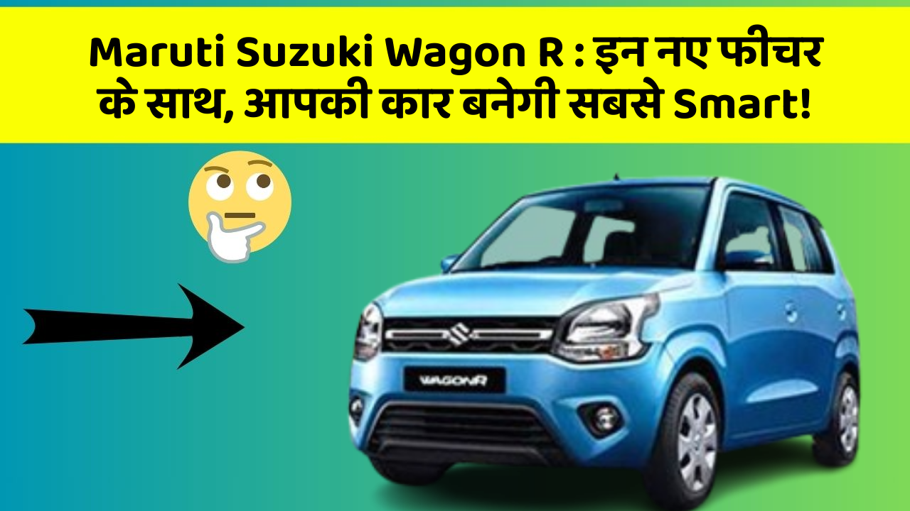 Maruti Suzuki Wagon R: इन नए फीचर के साथ, आपकी कार बनेगी सबसे Smart!
