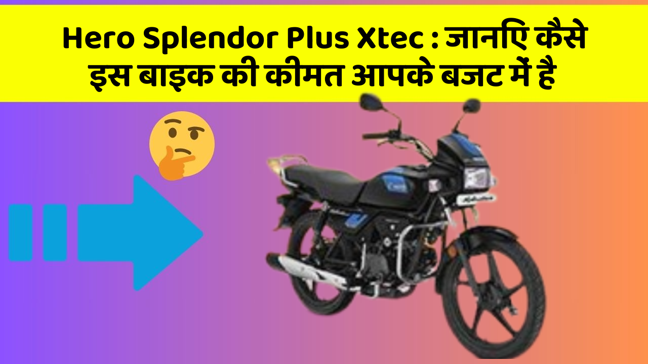 Hero Splendor Plus Xtec: जानिए कैसे इस बाइक की कीमत आपके बजट में है