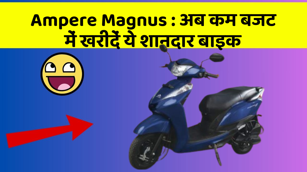 Ampere Magnus: अब कम बजट में खरीदें ये शानदार बाइक