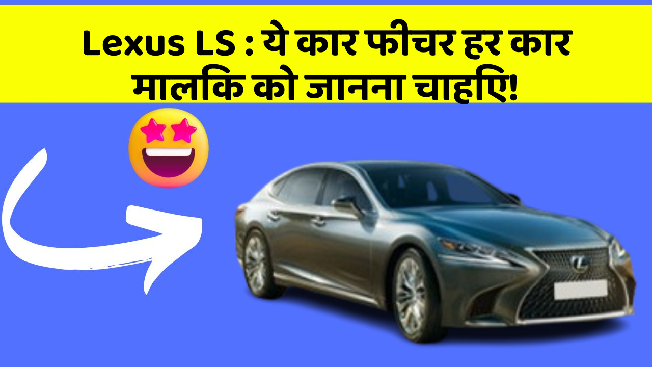 Lexus LS: ये कार फीचर हर कार मालिक को जानना चाहिए!