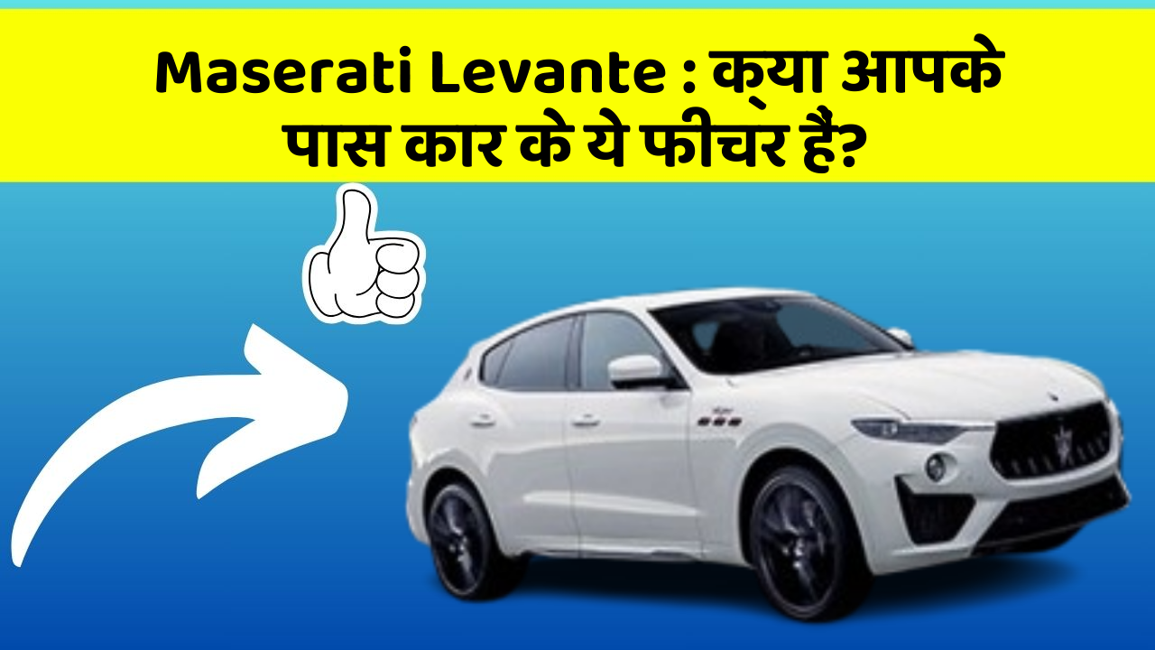 Maserati Levante: क्या आपके पास कार के ये फीचर हैं?