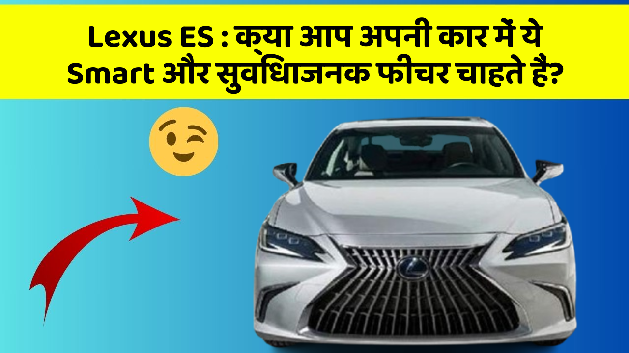 Lexus ES: क्या आप अपनी कार में ये Smart और सुविधाजनक फीचर चाहते हैं?