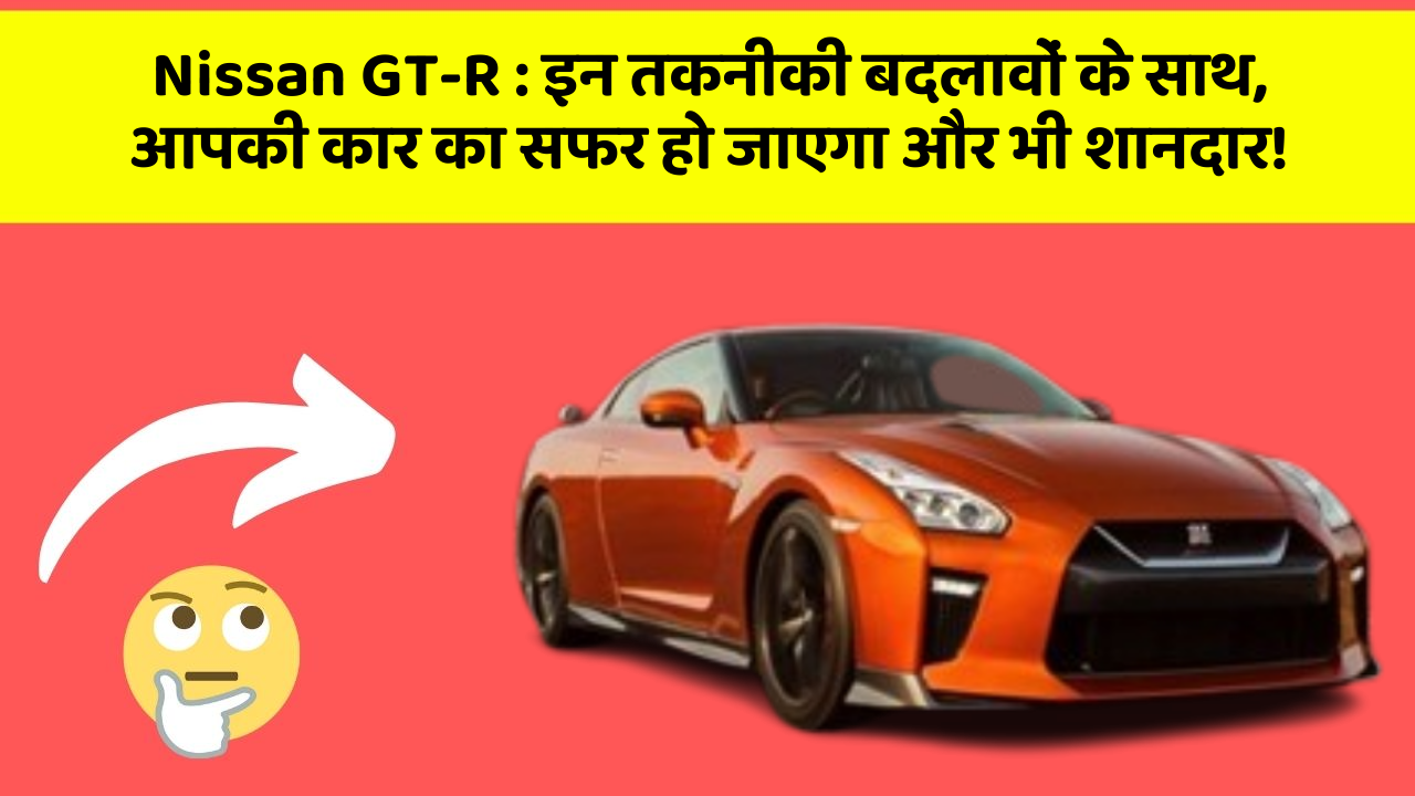 Nissan GT-R: इन तकनीकी बदलावों के साथ, आपकी कार का सफर हो जाएगा और भी शानदार!