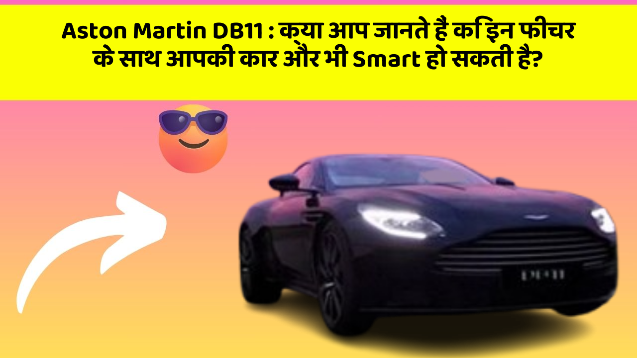 Aston Martin DB11:क्या आप जानते हैं कि इन फीचर के साथ आपकी कार और भी Smart हो सकती है?