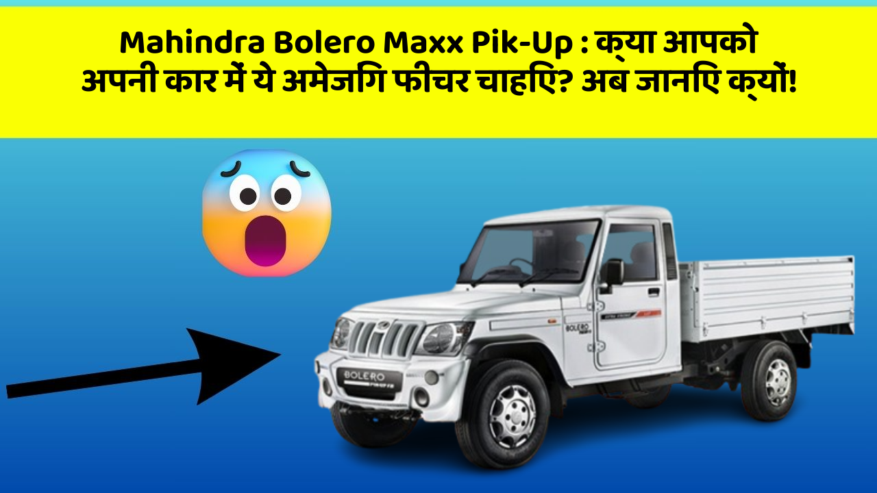 Mahindra Bolero Maxx Pik-Up: क्या आपको अपनी कार में ये अमेजिंग फीचर चाहिए? अब जानिए क्यों!