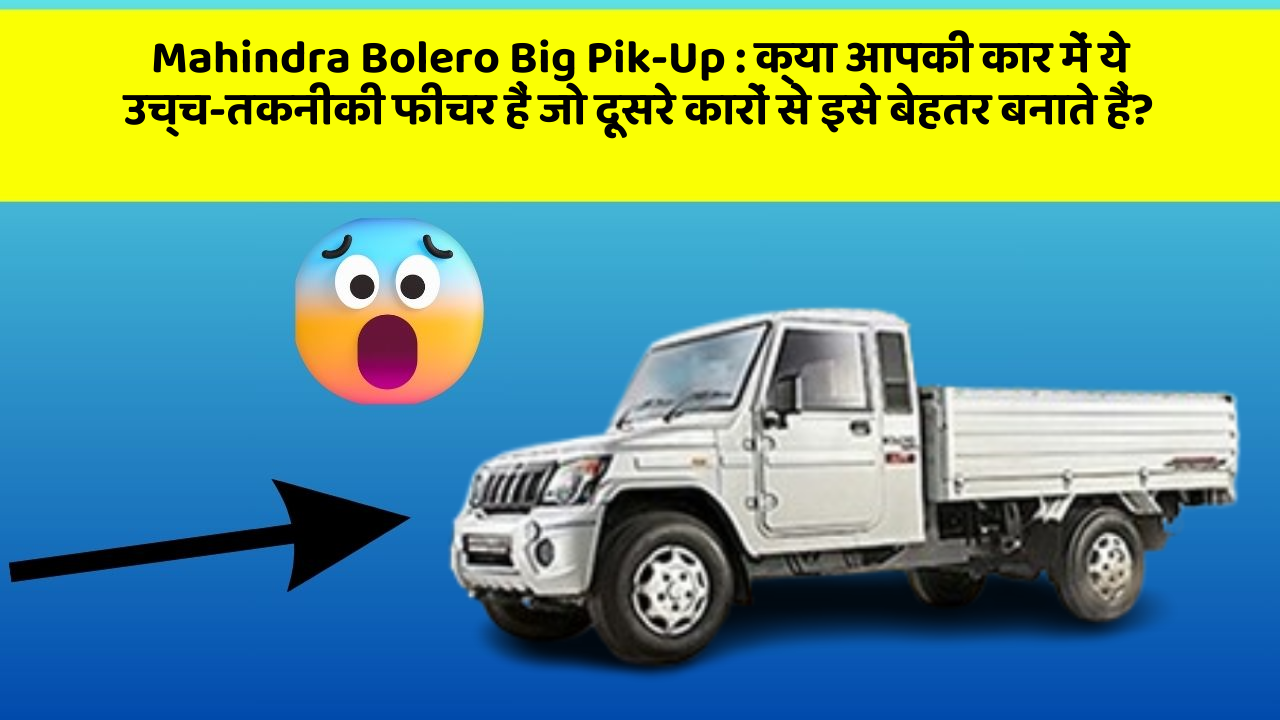 Mahindra Bolero Big Pik-Up: क्या आपकी कार में ये उच्च-तकनीकी फीचर हैं जो दूसरे कारों से इसे बेहतर बनाते हैं?