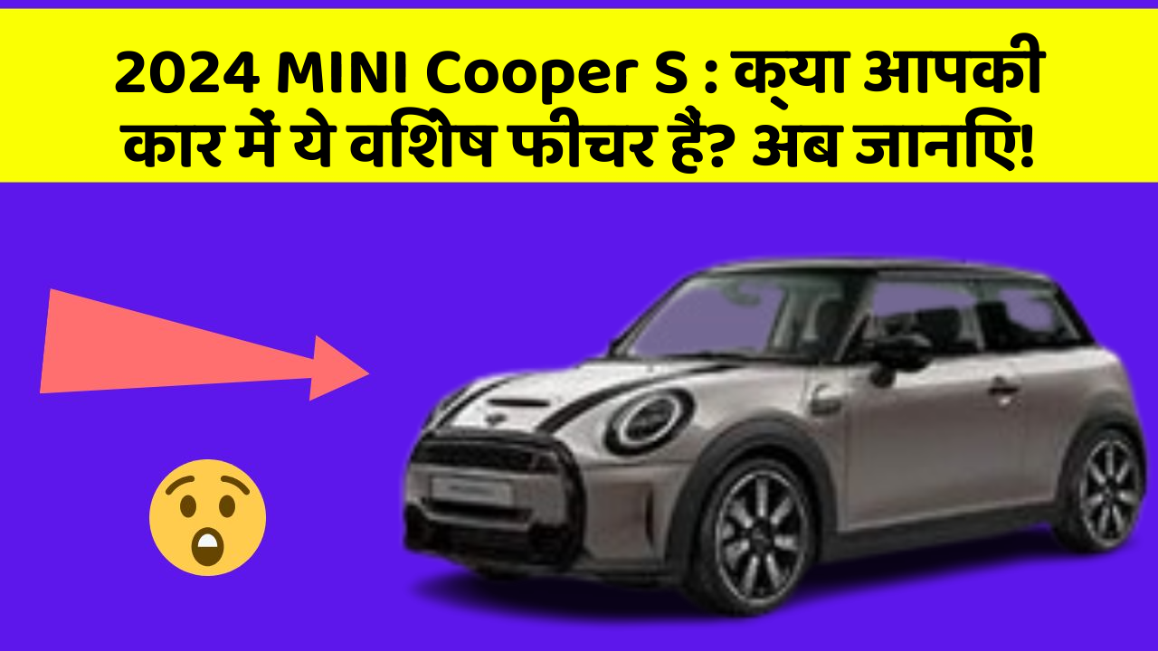 2024 MINI Cooper S: क्या आपकी कार में ये विशेष फीचर हैं? अब जानिए!