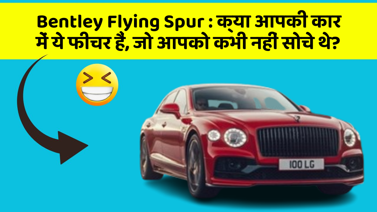 Bentley Flying Spur: क्या आपकी कार में ये फीचर हैं, जो आपको कभी नहीं सोचे थे?