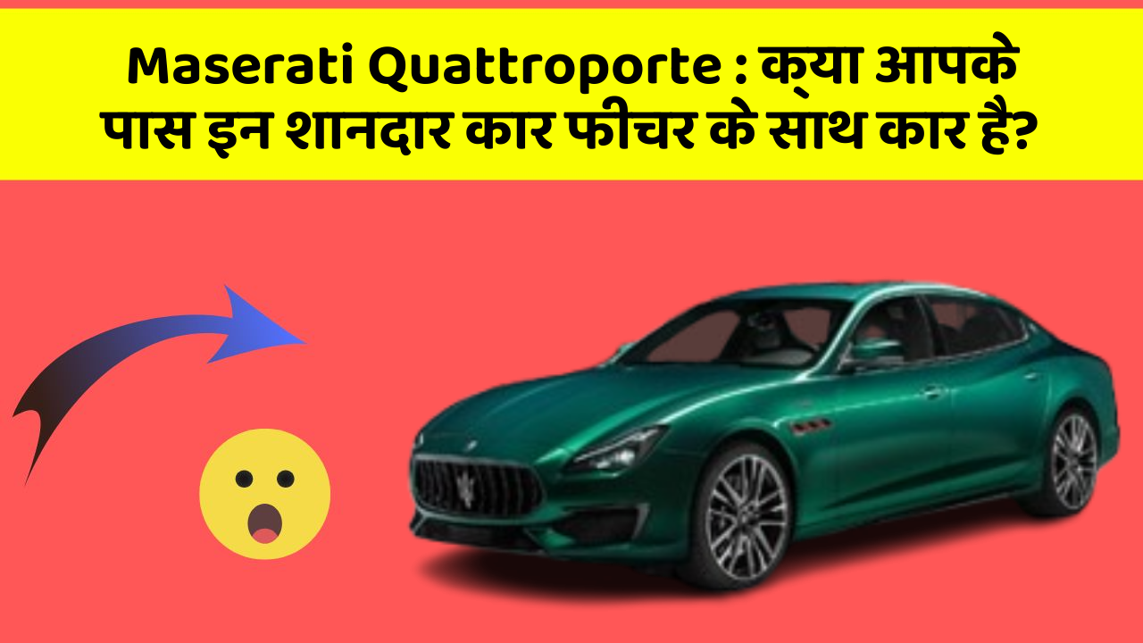 Maserati Quattroporte : क्या आपके पास इन शानदार कार फीचर के साथ कार है?