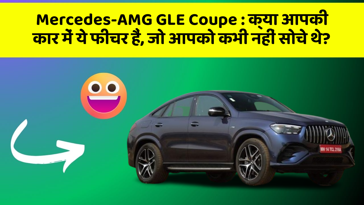 Mercedes-AMG GLE Coupe : क्या आपकी कार में ये फीचर हैं, जो आपको कभी नहीं सोचे थे?