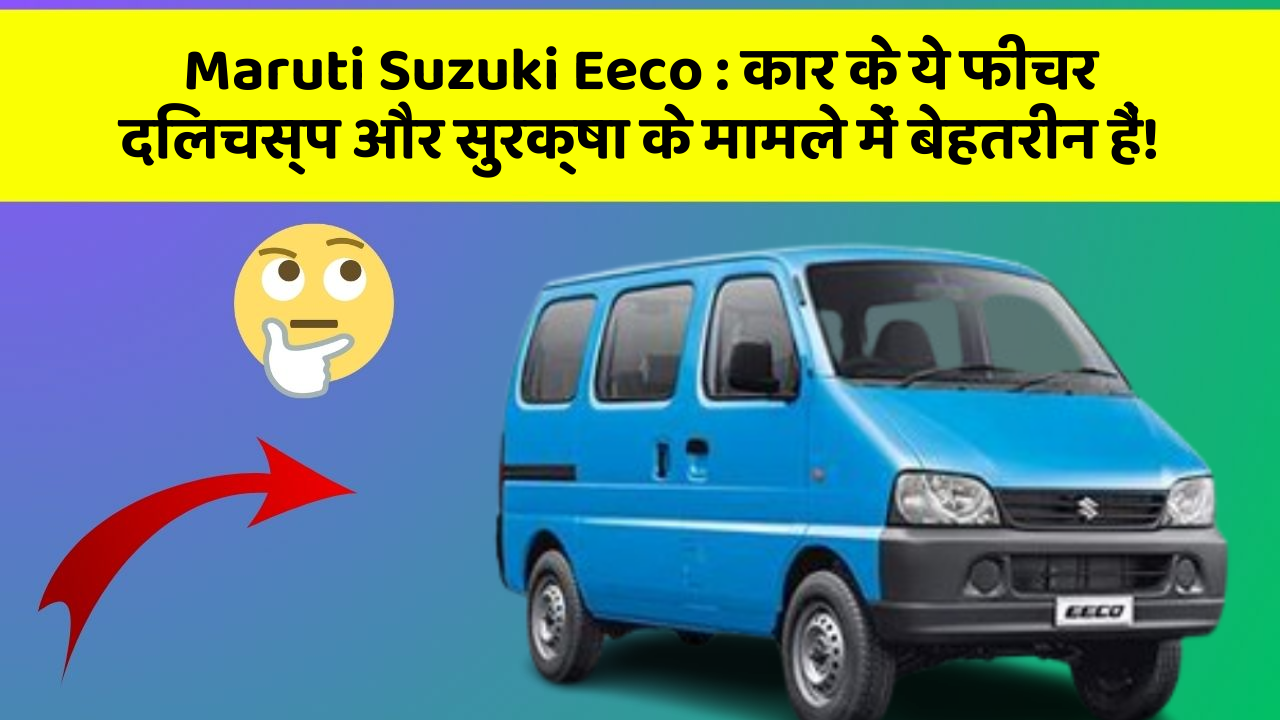 Maruti Suzuki Eeco: कार के ये फीचर दिलचस्प और सुरक्षा के मामले में बेहतरीन हैं!
