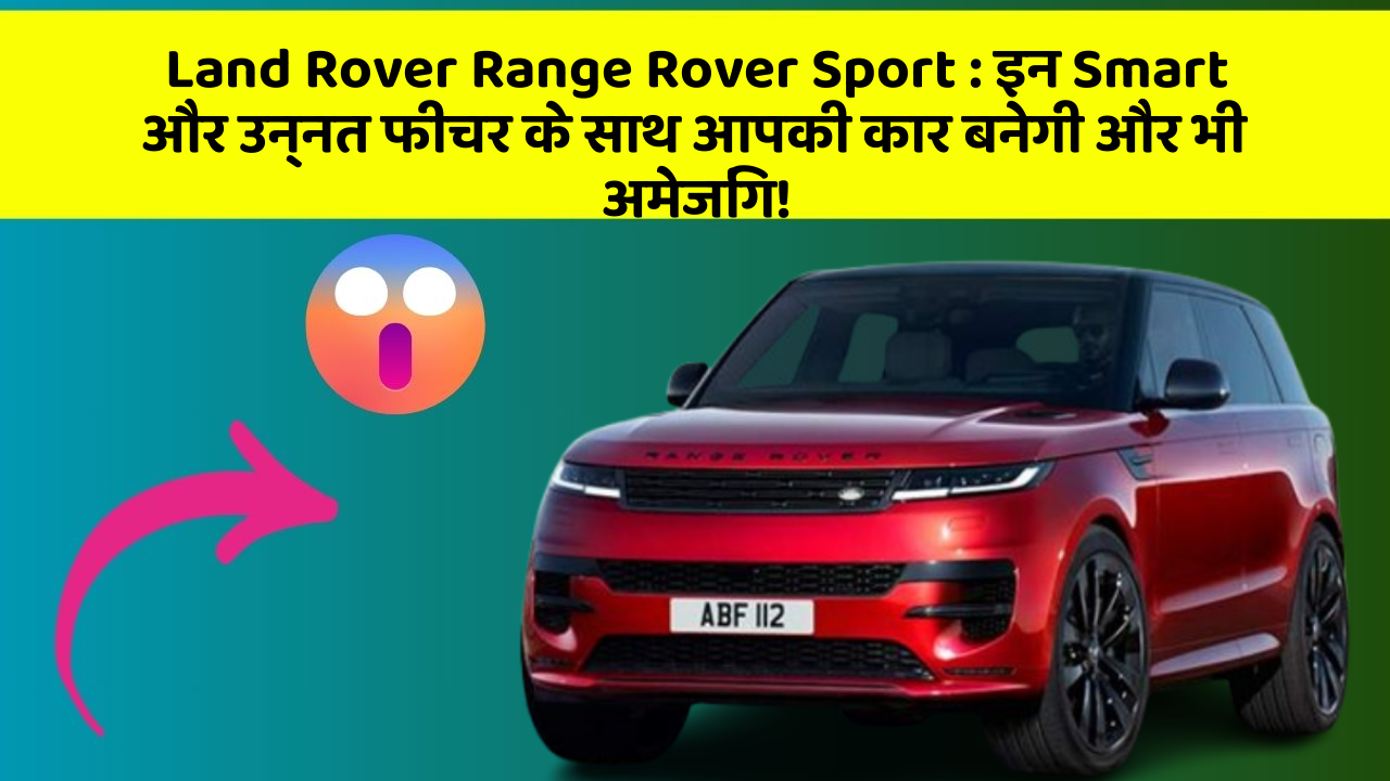 Land Rover Range Rover Sport:इन Smart और उन्नत फीचर के साथ आपकी कार बनेगी और भी अमेजिंग!