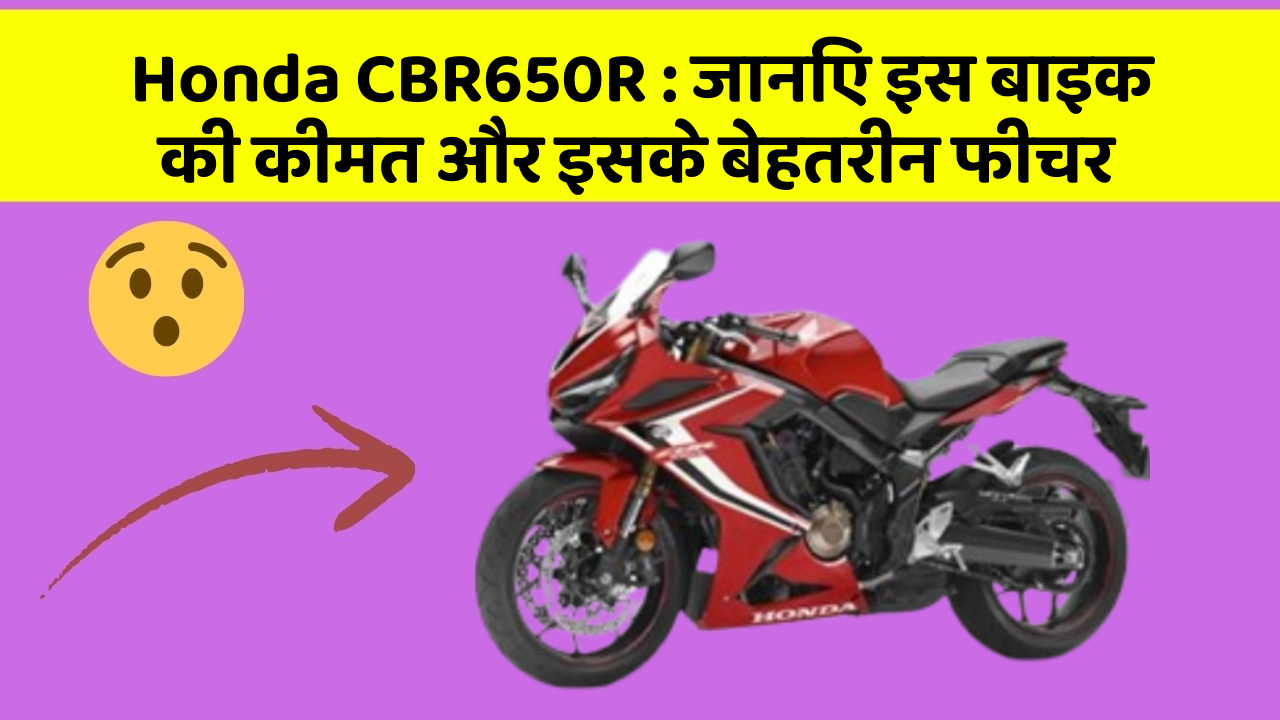 Honda CBR650R: जानिए इस बाइक की कीमत और इसके बेहतरीन फीचर
