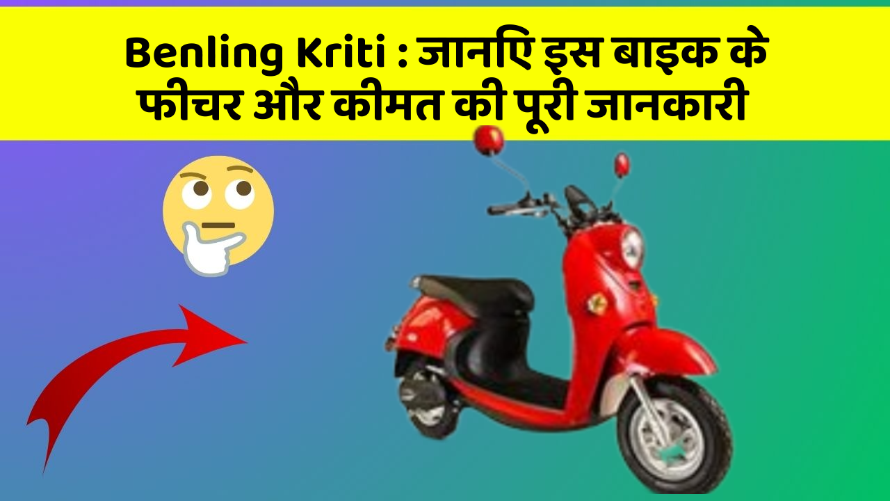 Benling Kriti: जानिए इस बाइक के फीचर और कीमत की पूरी जानकारी