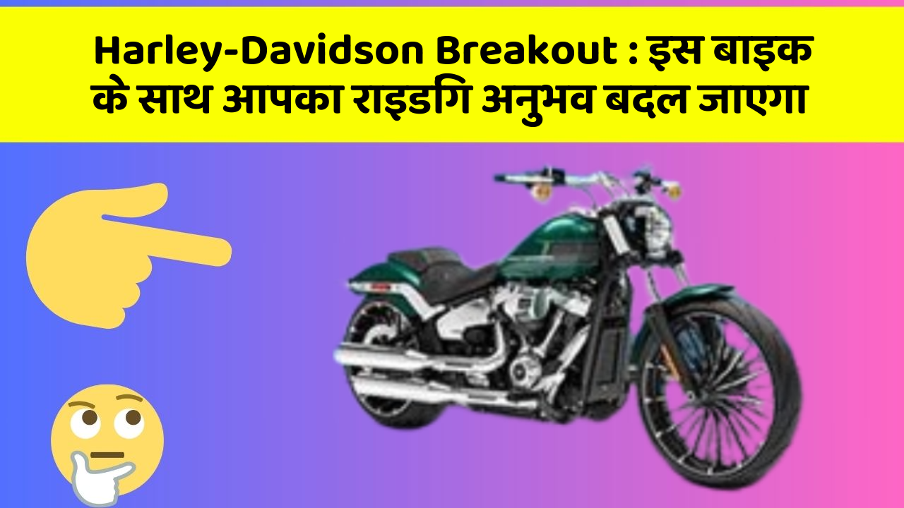Harley-Davidson Breakout: इस बाइक के साथ आपका राइडिंग अनुभव बदल जाएगा