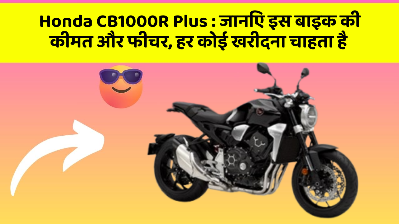 Honda CB1000R Plus: जानिए इस बाइक की कीमत और फीचर, हर कोई खरीदना चाहता है
