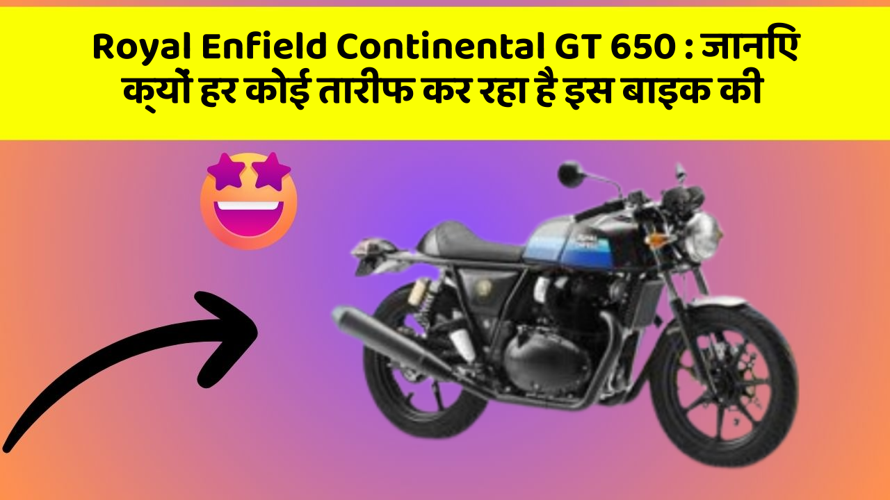 Royal Enfield Continental GT 650 : जानिए क्यों हर कोई तारीफ कर रहा है इस बाइक की