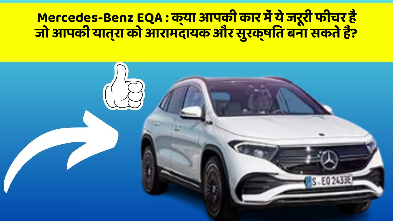 Mercedes-Benz EQA: क्या आपकी कार में ये जरूरी फीचर हैं जो आपकी यात्रा को आरामदायक और सुरक्षित बना सकते हैं?