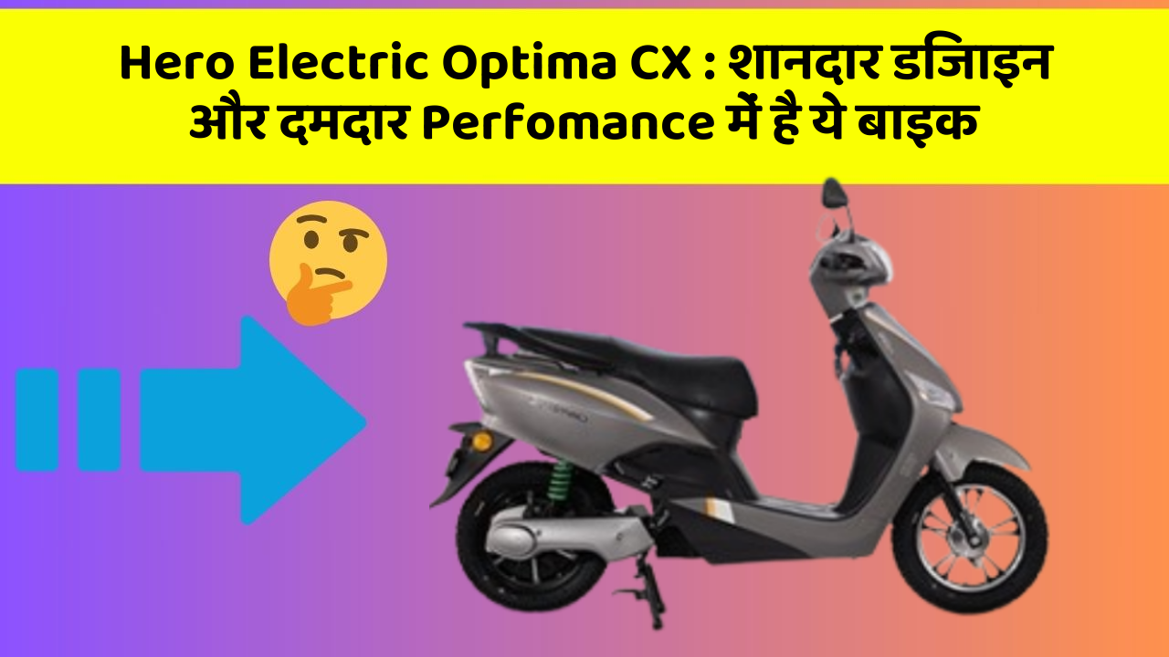 Hero Electric Optima CX: शानदार डिजाइन और दमदार Perfomance में है ये बाइक
