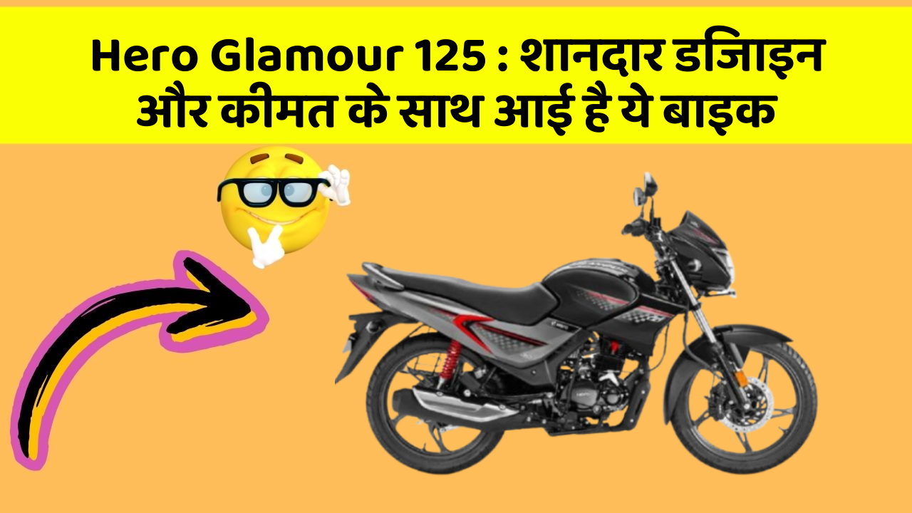 Hero Glamour 125 : शानदार डिजाइन और कीमत के साथ आई है ये बाइक