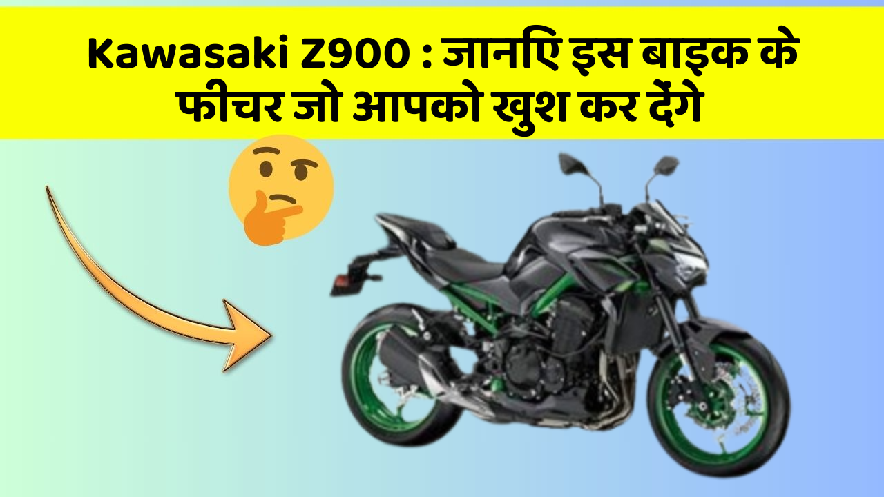 Kawasaki Z900: जानिए इस बाइक के फीचर जो आपको खुश कर देंगे