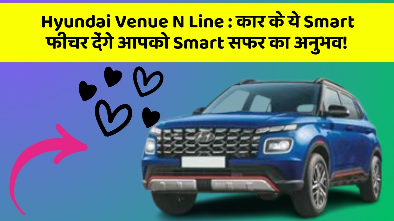 Hyundai Venue N Line: कार के ये Smart फीचर देंगे आपको Smart सफर का अनुभव!