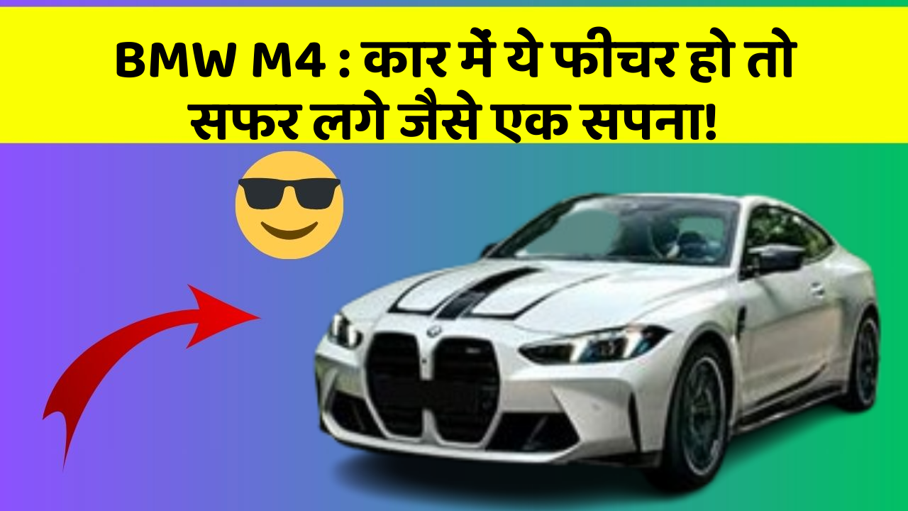 BMW M4: कार में ये फीचर हो तो सफर लगे जैसे एक सपना!