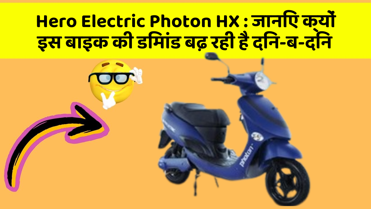 Hero Electric Photon HX : जानिए क्यों इस बाइक की डिमांड बढ़ रही है दिन-ब-दिन
