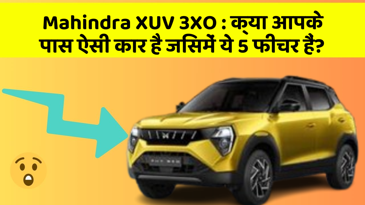 Mahindra XUV 3XO : क्या आपके पास ऐसी कार है जिसमें ये 5 फीचर हैं?