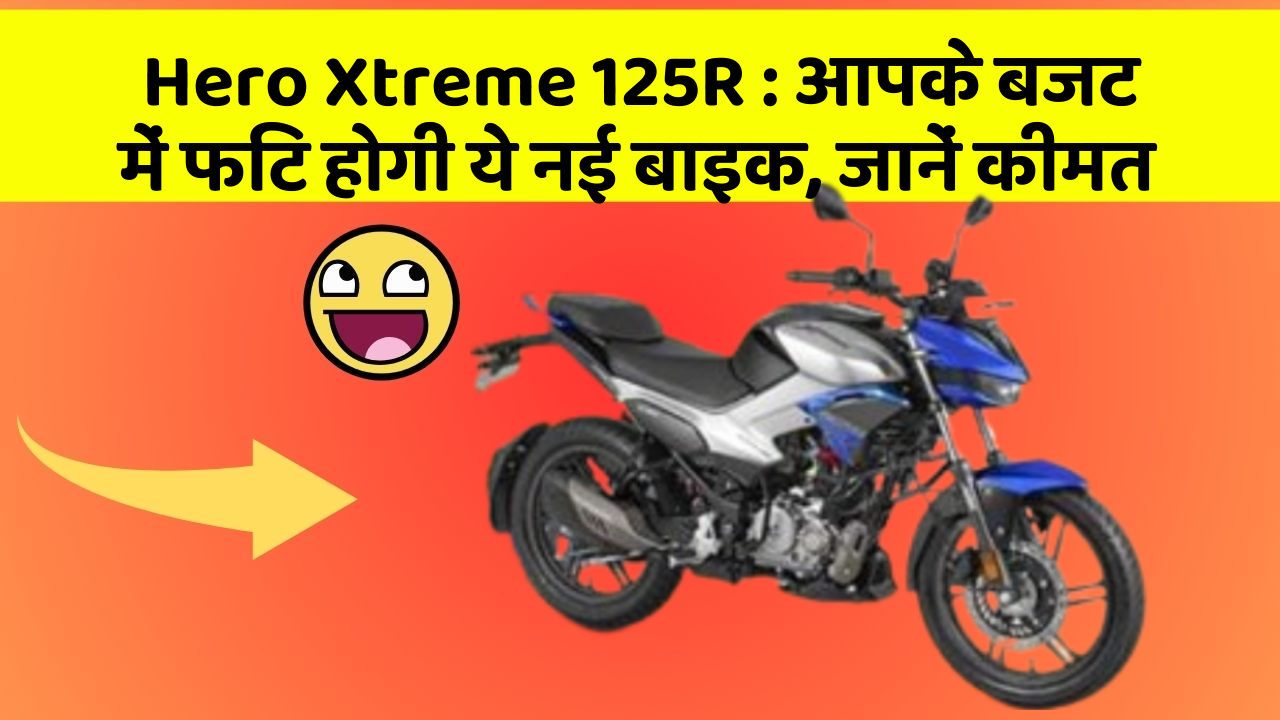 Hero Xtreme 125R: आपके बजट में फिट होगी ये नई बाइक, जानें कीमत