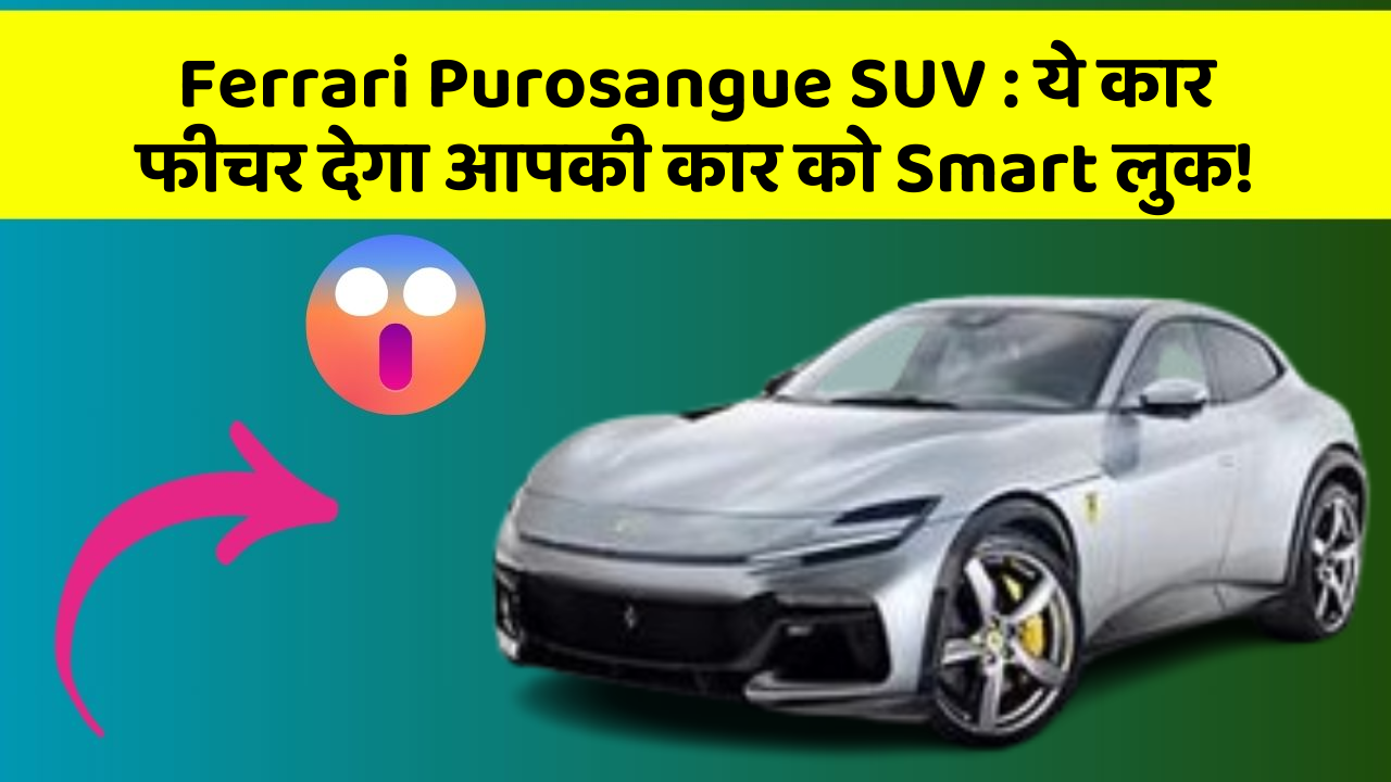 Ferrari Purosangue SUV: ये कार फीचर देगा आपकी कार को Smart लुक!