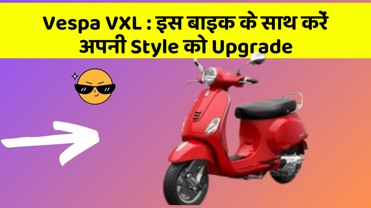Vespa VXL: इस बाइक के साथ करें अपनी Style को Upgrade