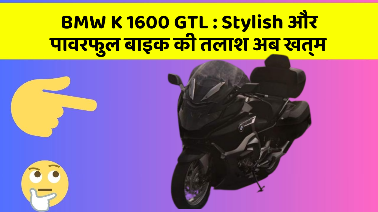 BMW K 1600 GTL : Stylish और पावरफुल बाइक की तलाश अब खत्म