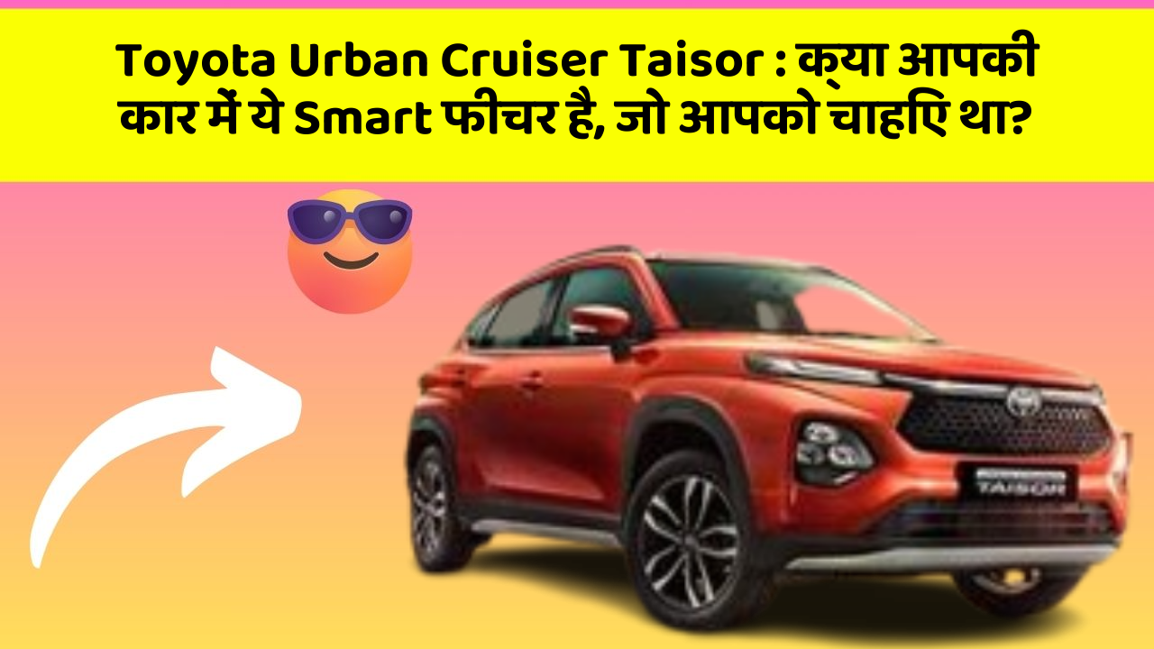 Toyota Urban Cruiser Taisor : क्या आपकी कार में ये Smart फीचर है, जो आपको चाहिए था?