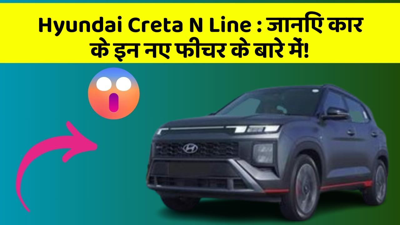 Hyundai Creta N Line : जानिए कार के इन नए फीचर के बारे में!