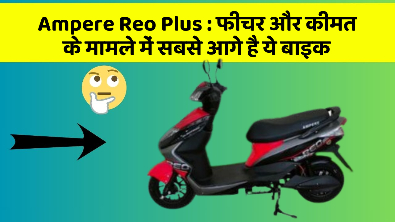Ampere Reo Plus: फीचर और कीमत के मामले में सबसे आगे है ये बाइक