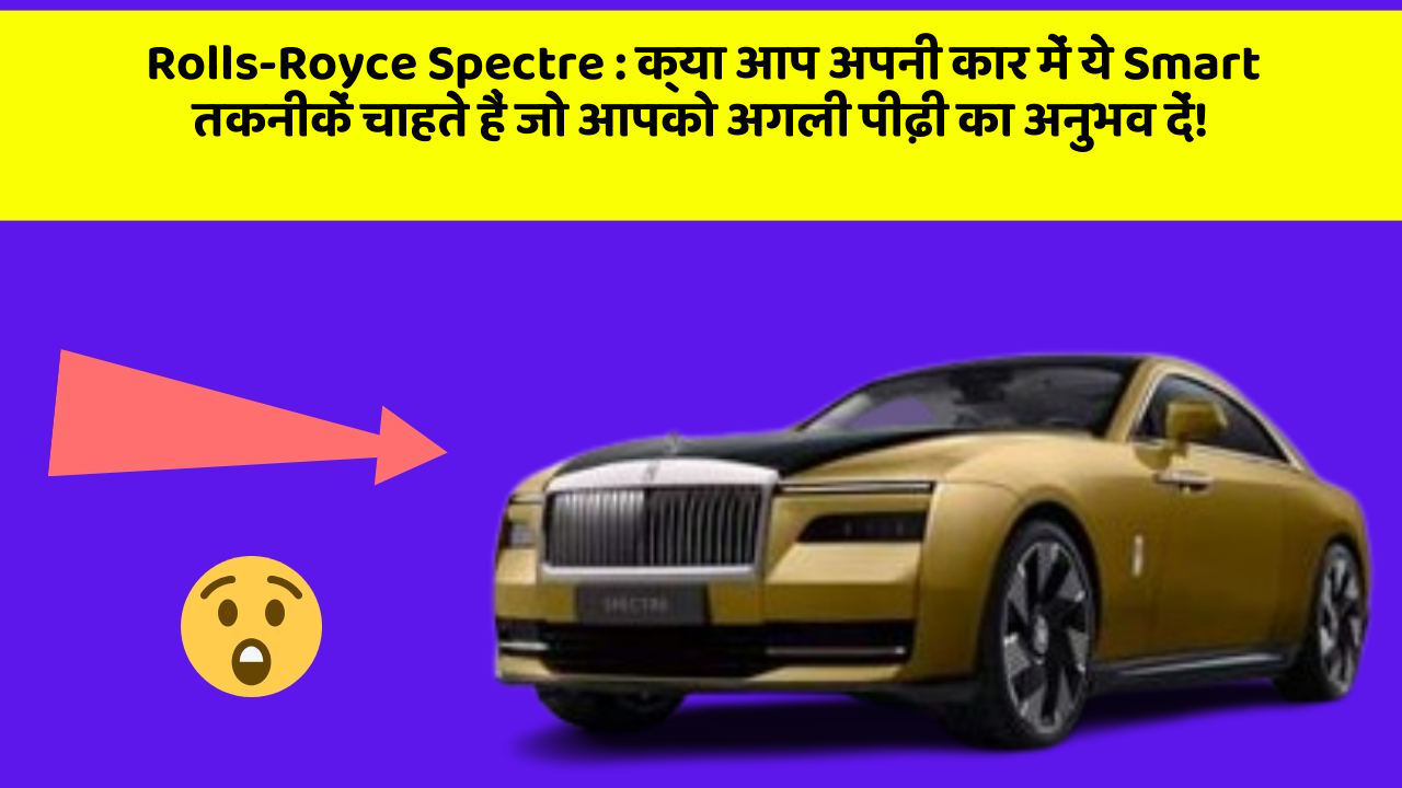 Rolls-Royce Spectre: क्या आप अपनी कार में ये Smart तकनीकें चाहते हैं जो आपको अगली पीढ़ी का अनुभव दें!