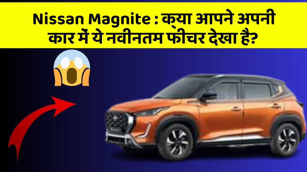 Nissan Magnite: क्या आपने अपनी कार में ये नवीनतम फीचर देखा है?