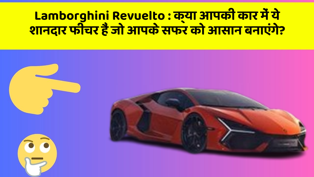Lamborghini Revuelto: क्या आपकी कार में ये शानदार फीचर हैं जो आपके सफर को आसान बनाएंगे?
