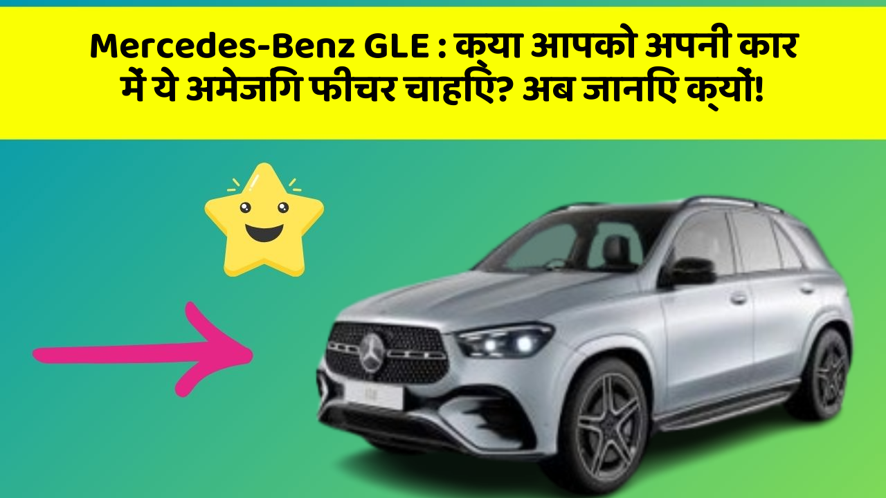 Mercedes-Benz GLE: क्या आपको अपनी कार में ये अमेजिंग फीचर चाहिए? अब जानिए क्यों!