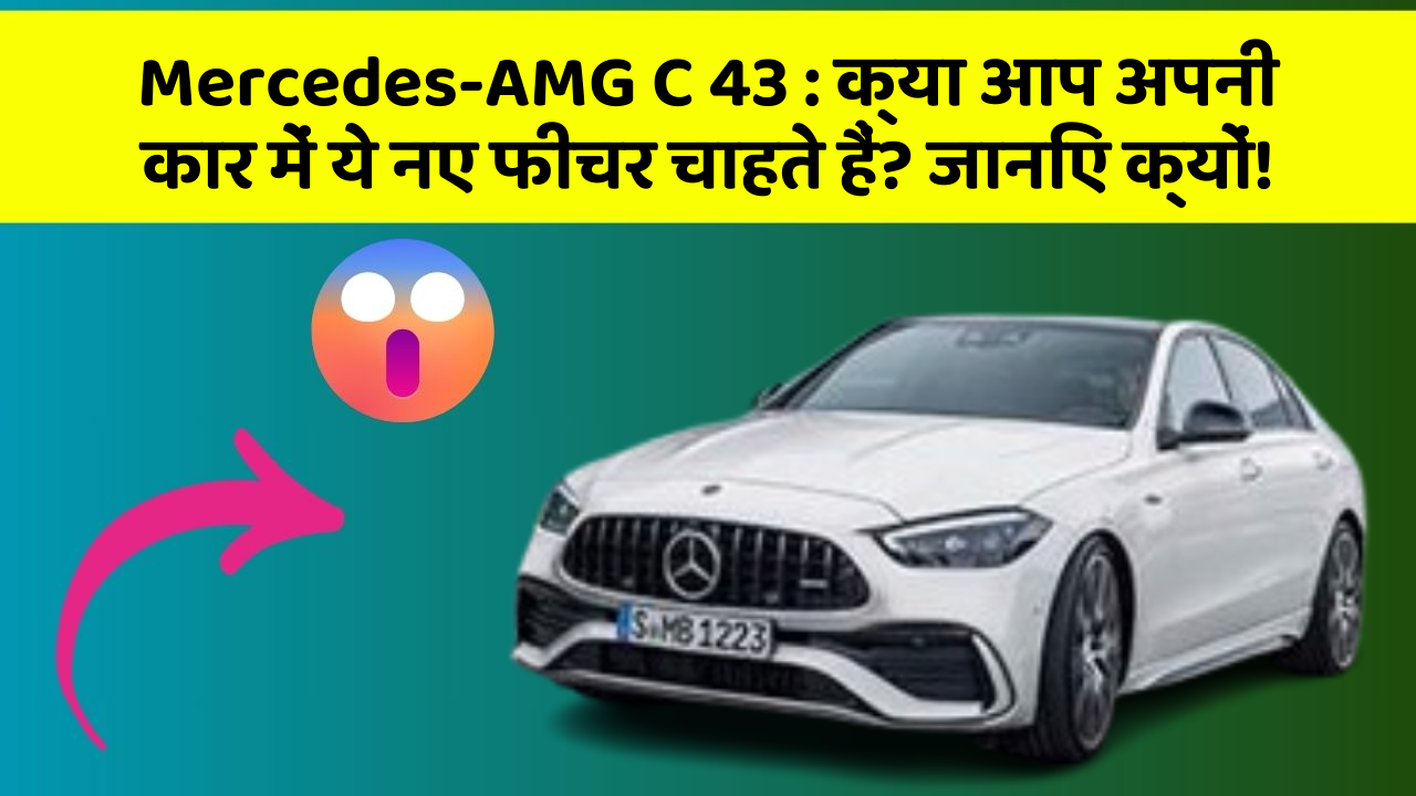 Mercedes-AMG C 43: क्या आप अपनी कार में ये नए फीचर चाहते हैं? जानिए क्यों!