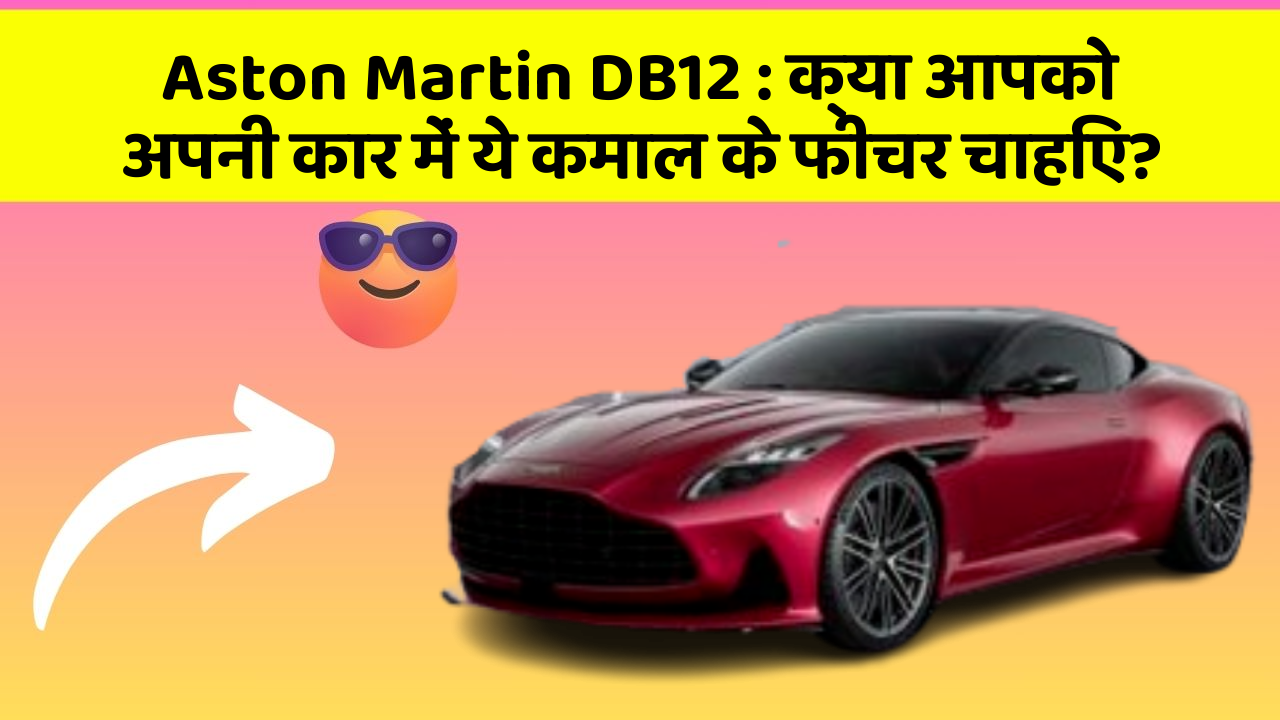 Aston Martin DB12 : क्या आपको अपनी कार में ये कमाल के फीचर चाहिए?