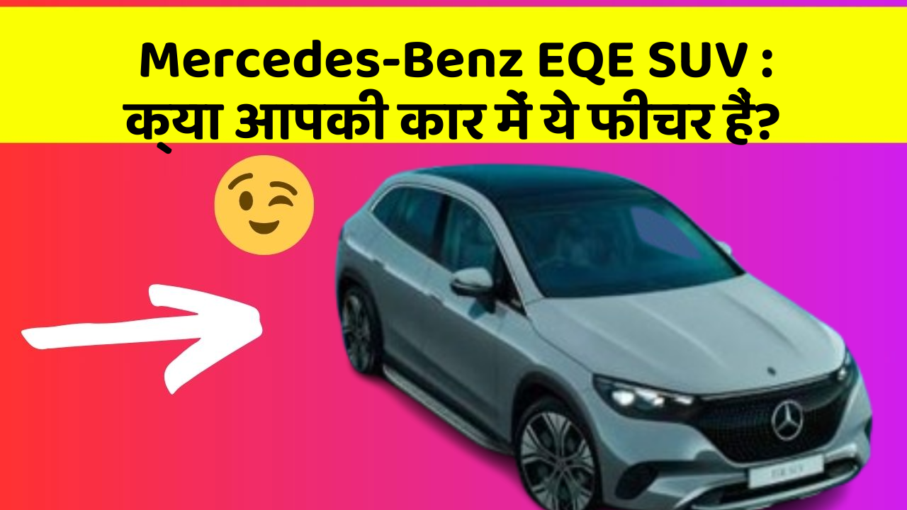 Mercedes-Benz EQE SUV: क्या आपकी कार में ये फीचर हैं?