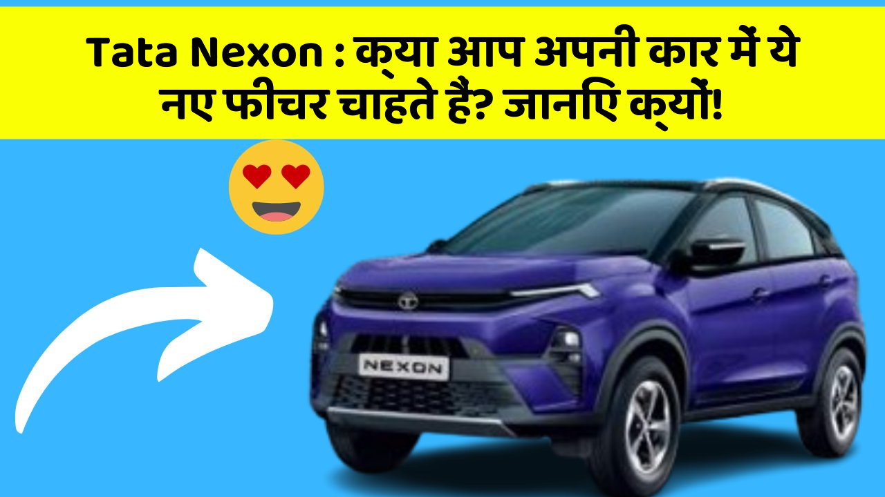 Tata Nexon: क्या आप अपनी कार में ये नए फीचर चाहते हैं? जानिए क्यों!